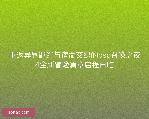 重返异界羁绊与宿命交织的psp召唤之夜4全新冒险篇章启程再临