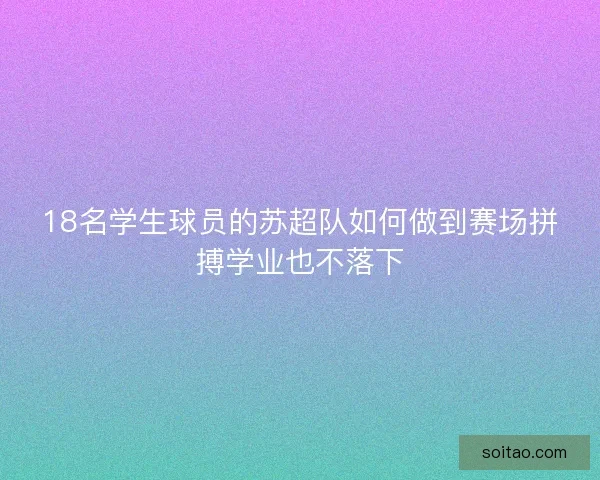 18名学生球员的苏超队如何做到赛场拼搏学业也不落下