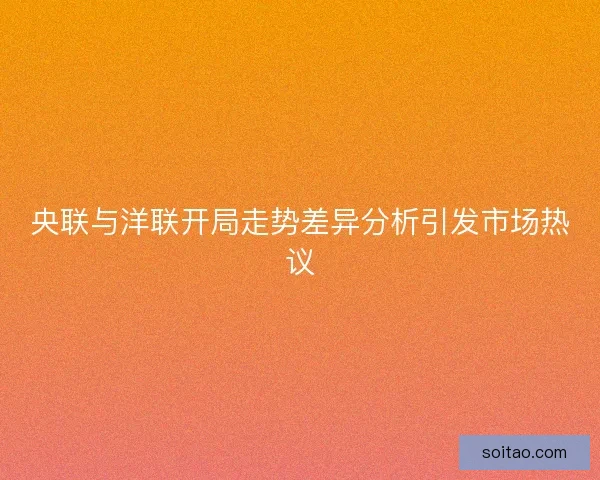 央联与洋联开局走势差异分析引发市场热议